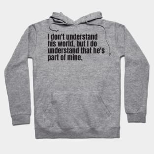 I don't understand his world, but I do understand that he's part of mine Hoodie